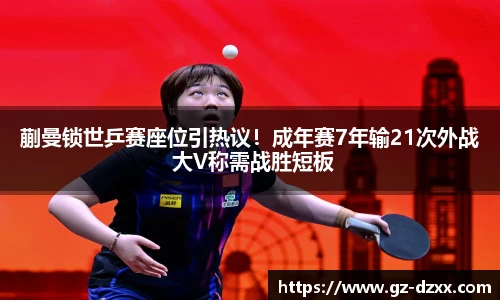 蒯曼锁世乒赛座位引热议！成年赛7年输21次外战 大V称需战胜短板